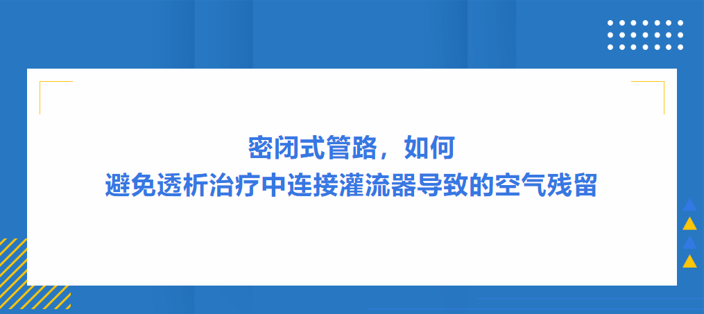 灌流操作案例|密閉式管路，如何避免透析治療中連接灌流器導致的空氣殘留